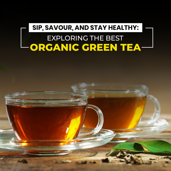 Sip, Savour, and Stay Healthy: Exploring the Best Organic Green Tea