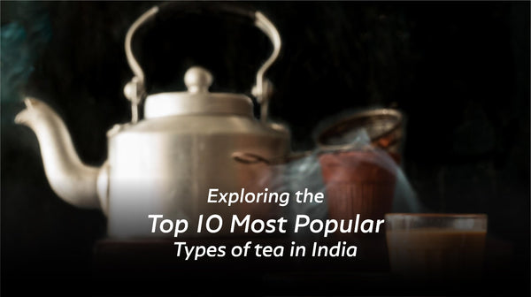 Exploring The Top 10 Most Popular Types Of Indian Tea